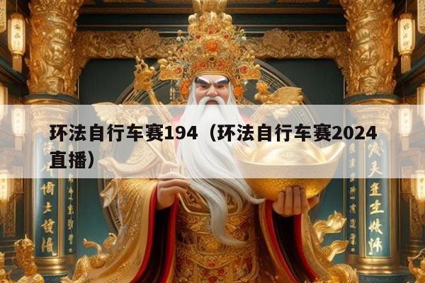 环法自行车赛194（环法自行车赛2024直播）