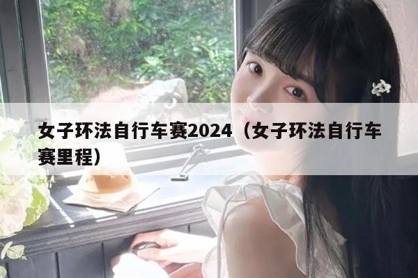 女子环法自行车赛2024（女子环法自行车赛里程）