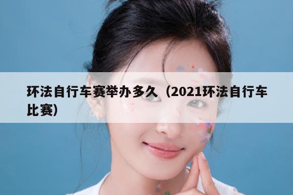 环法自行车赛举办多久（2021环法自行车比赛）