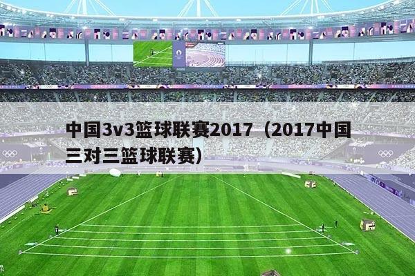 中国3v3篮球联赛2017（2017中国三对三篮球联赛）