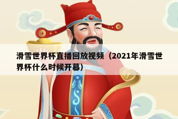 滑雪世界杯直播回放视频（2021年滑雪世界杯什么时候开幕）