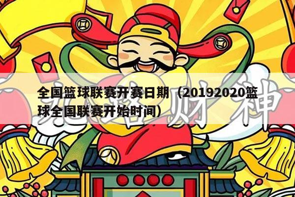 全国篮球联赛开赛日期（20192020篮球全国联赛开始时间）