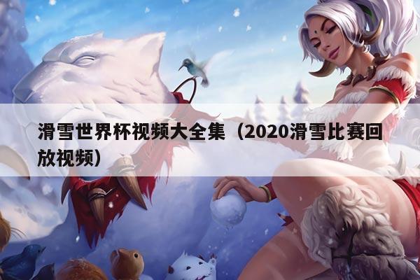 滑雪世界杯视频大全集（2020滑雪比赛回放视频）