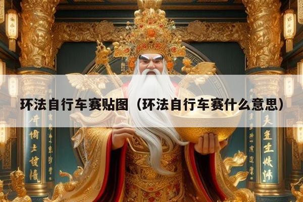 环法自行车赛贴图（环法自行车赛什么意思）