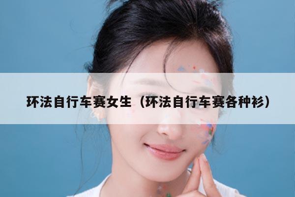 环法自行车赛女生（环法自行车赛各种衫）