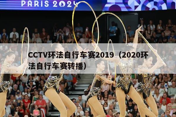 CCTV环法自行车赛2019（2020环法自行车赛转播）