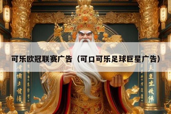 可乐欧冠联赛广告（可口可乐足球巨星广告）