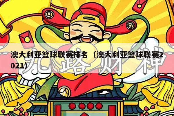 澳大利亚篮球联赛排名（澳大利亚篮球联赛2021）