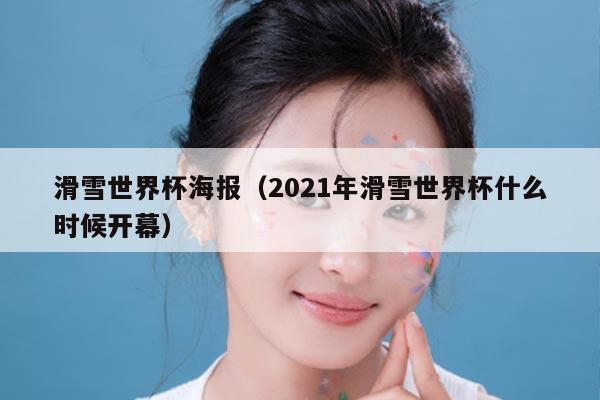 滑雪世界杯海报（2021年滑雪世界杯什么时候开幕）