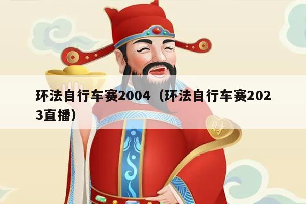 环法自行车赛2004（环法自行车赛2023直播）