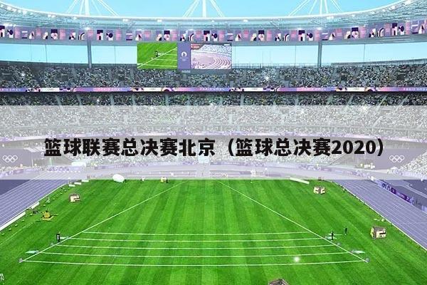 篮球联赛总决赛北京（篮球总决赛2020）