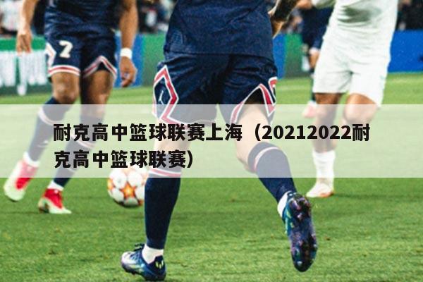 耐克高中篮球联赛上海（20212022耐克高中篮球联赛）